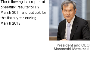 The following is a report of operating results for FY March 2011 and outlook for the fiscal year ending March 2012.