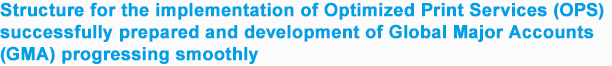 Structure for the implementation of Optimized Print Services (OPS) successfully prepared and development of Global Major Accounts (GMA) progressing smoothly