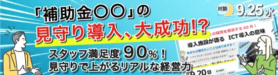 イベントバナー：2024年9月25日(水)開催。「補助金〇〇」の見守り導入、大成功！？スタッフ満足度90%！見守りで上がるリアルな経営力