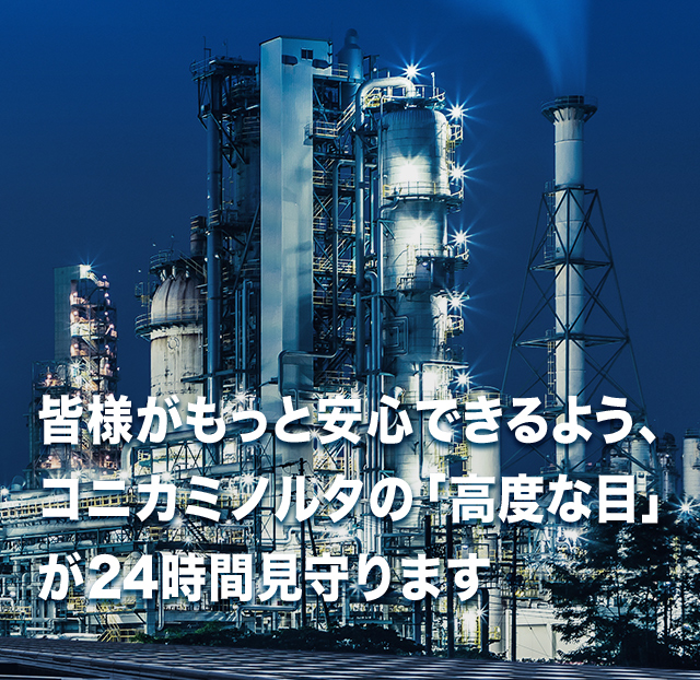 皆様がもっと安心できるよう、 コニカミノルタの「高度な目」が 24時間見守ります