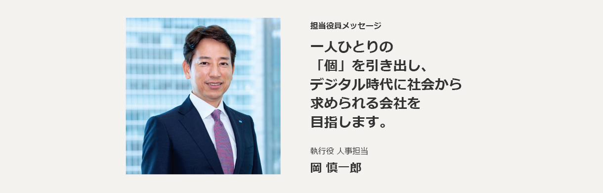 担当役員メッセージ 一人ひとりの「個」を引き出し、デジタル時代に社会から求められる会社を目指します。執行役 人事担当 岡 慎一郎