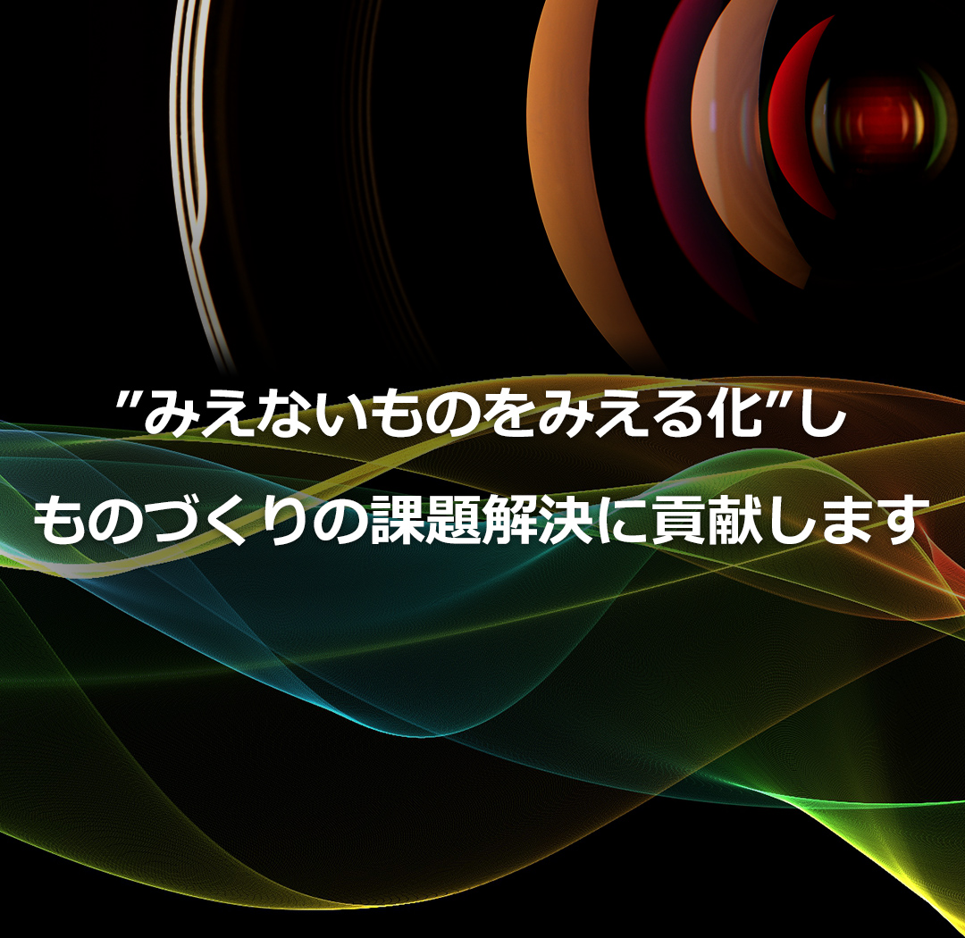 「みえないものをみえる化」しものづくりの課題解決に貢献します