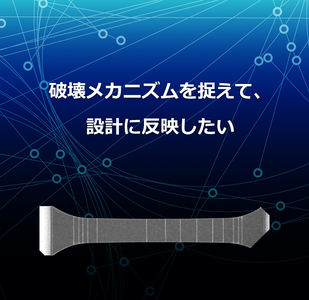 破壊メカニズムを捉えて、設計に反映したい