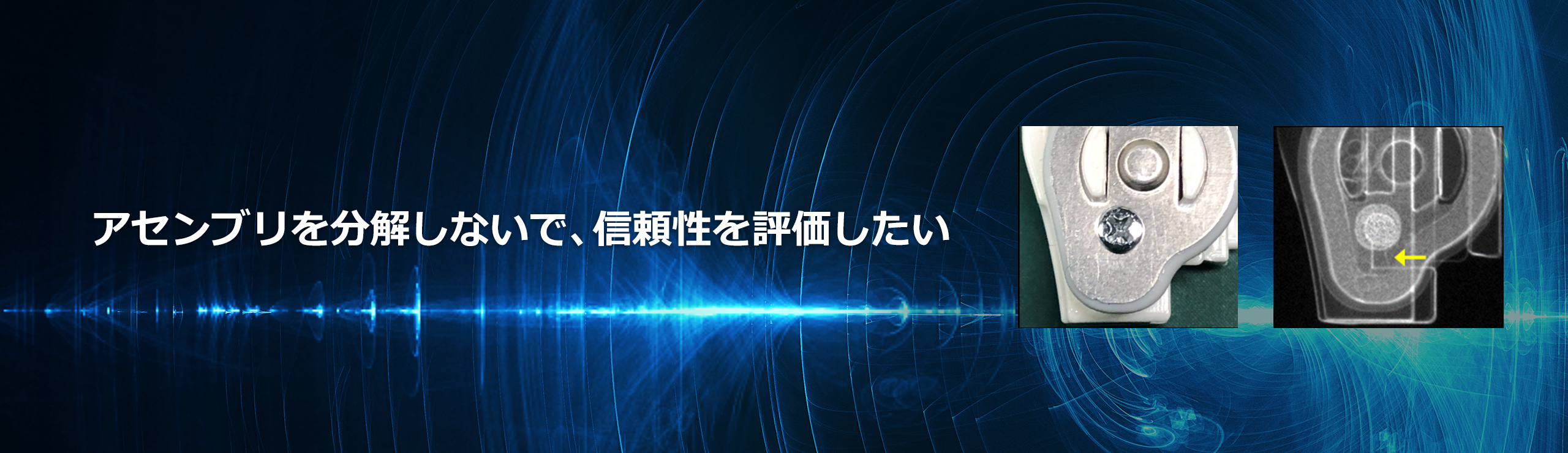 アセンブリを分解しないで、信頼性を評価したい