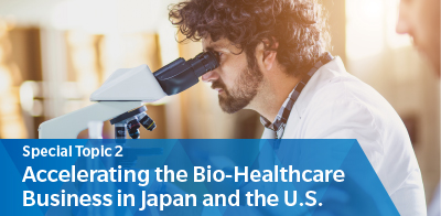 Special Topic 2　Accelerating the Bio-Healthcare Business in Japan and the U.S.