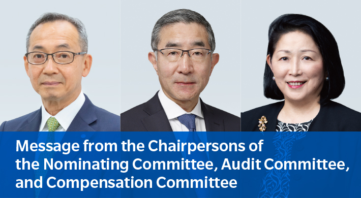 Message from the Chairpersons
of the Nominating Committee,
Audit Committee,
and Compensation Committee